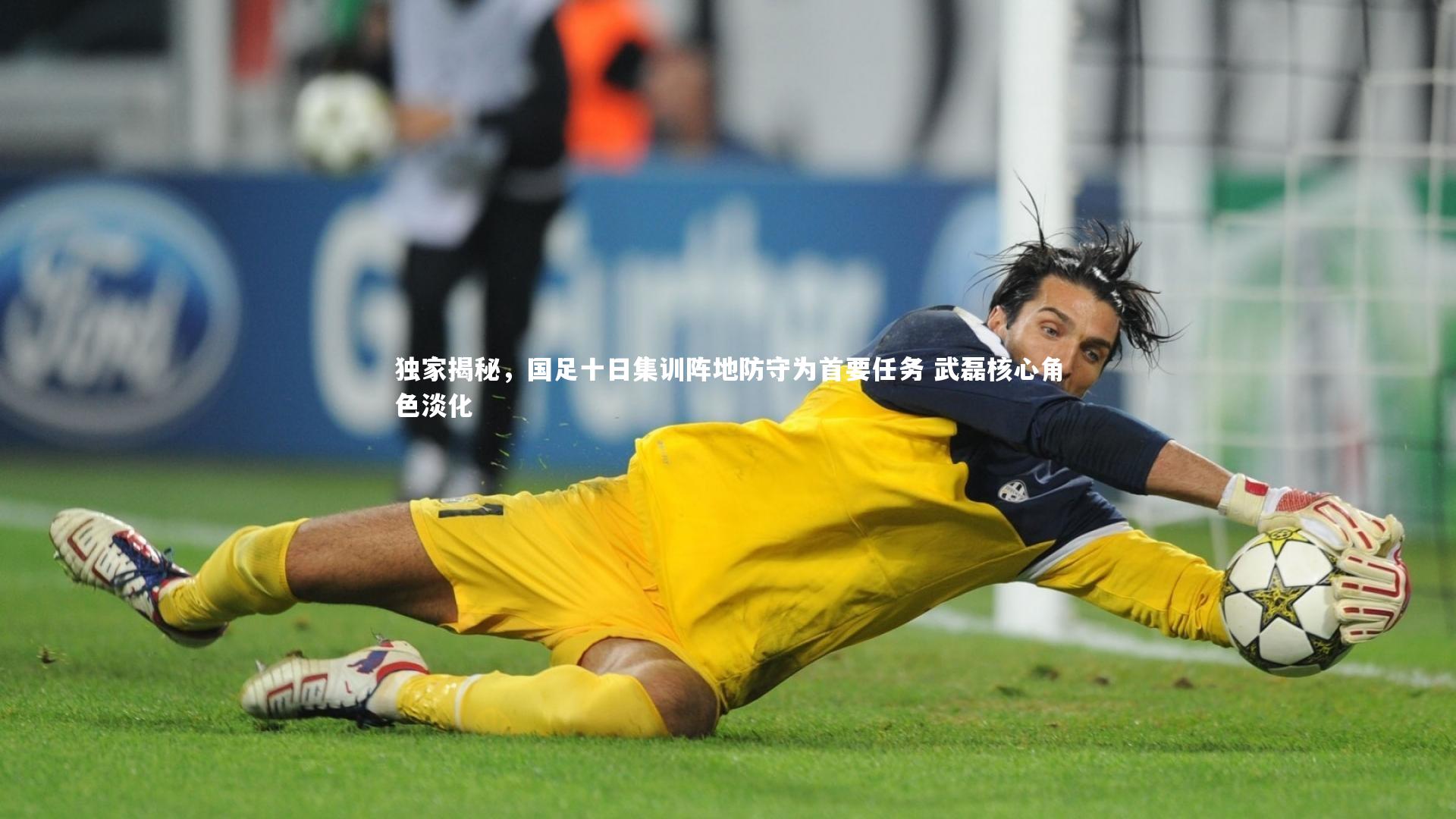 独家揭秘，国足十日集训阵地防守为首要任务 武磊核心角色淡化