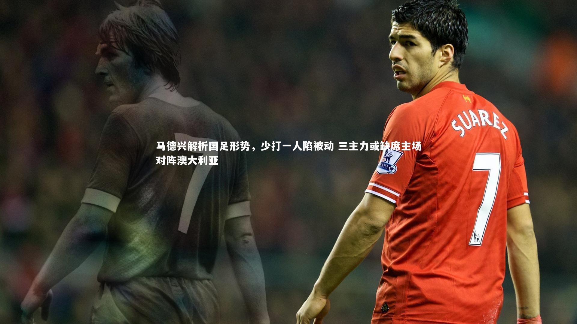 牛八体育平台_马德兴解析国足形势，少打一人陷被动 三主力或缺席主场对阵澳大利亚