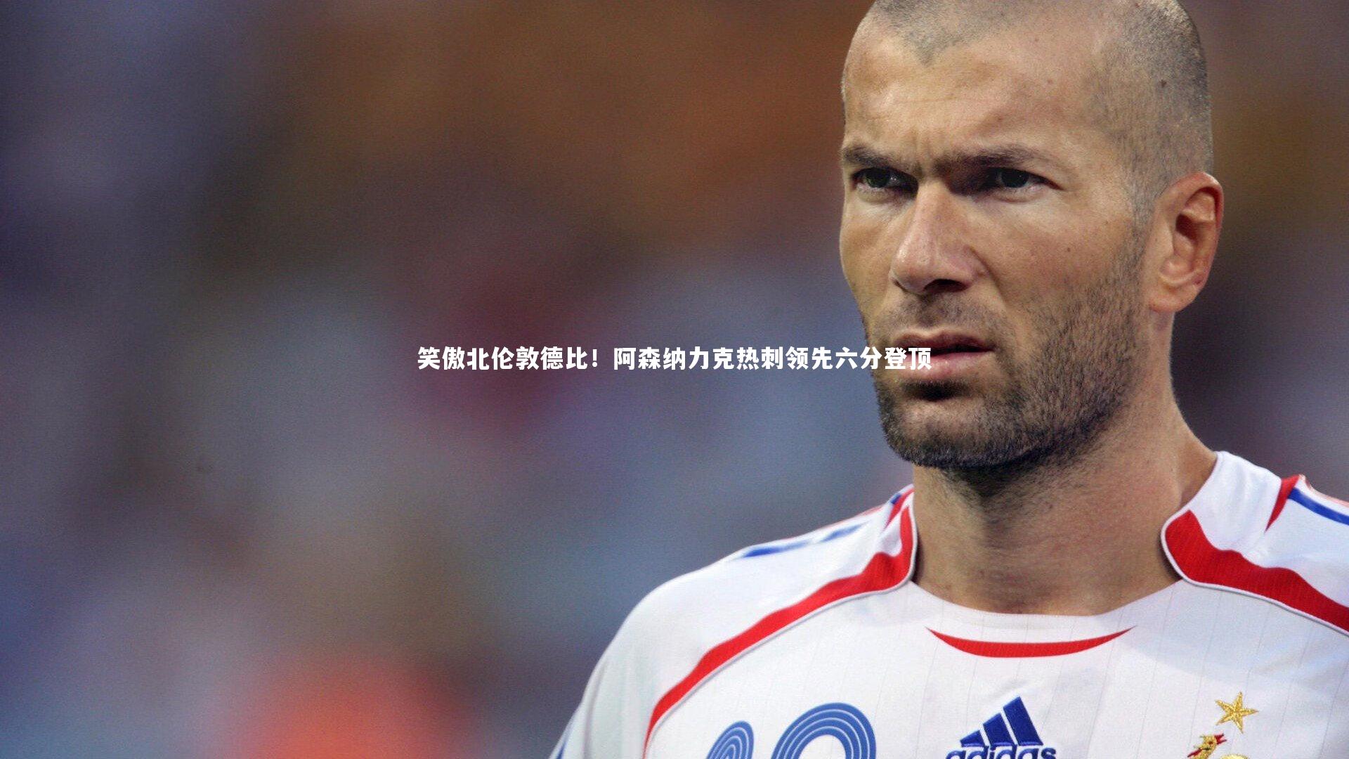 牛八体育平台|笑傲北伦敦德比！阿森纳力克热刺领先六分登顶