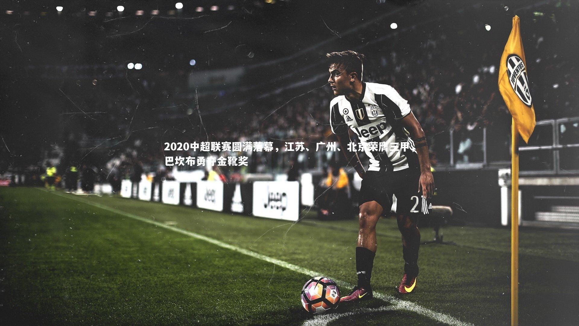 牛八体育官网_2020中超联赛圆满落幕，江苏、广州、北京荣膺三甲，巴坎布勇夺金靴奖